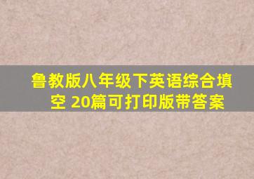 鲁教版八年级下英语综合填空 20篇可打印版带答案